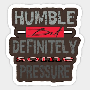 Humble But Definitely Some Pressure Sticker